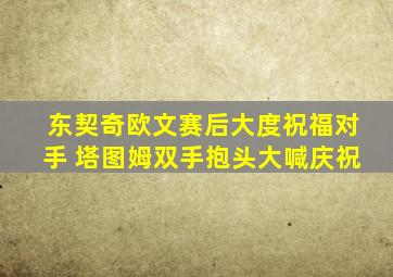 东契奇欧文赛后大度祝福对手 塔图姆双手抱头大喊庆祝